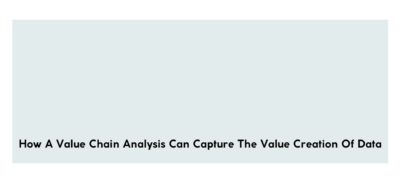 How A Value Chain Analysis Can Capture The Value Creation Of Data