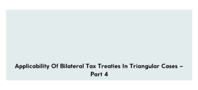 Applicability of bilateral tax treaties in triangular cases – Part 4