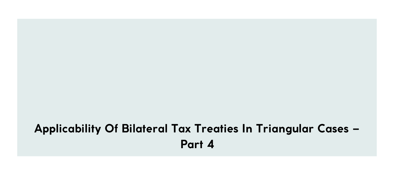 Applicability of bilateral tax treaties in triangular cases – Part 4