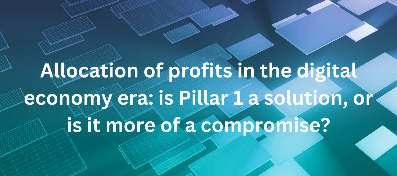 Allocation of profits in the digital economy era: is Pillar 1 a solution, or is it more of a compromise?